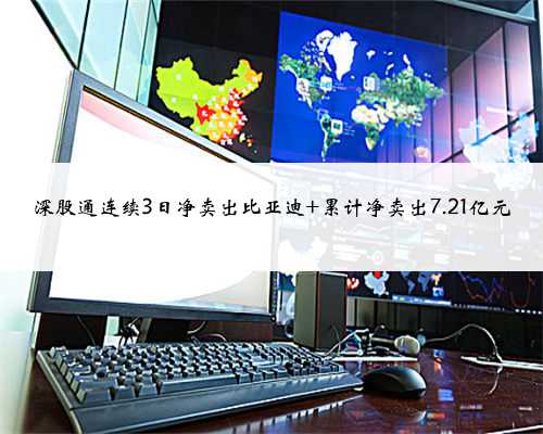深股通连续3日净卖出比亚迪 累计净卖出7.21亿元