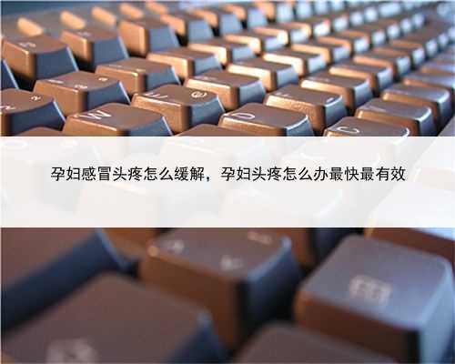 孕妇感冒头疼怎么缓解，孕妇头疼怎么办最快最有效
