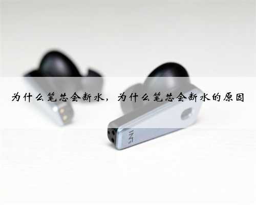 为什么笔芯会断水，为什么笔芯会断水的原因