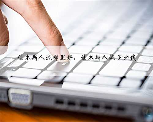 佳木斯人流哪里好，佳木斯人流多少钱