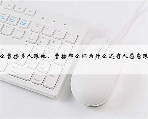 为什么曹操多人跟他，曹操那么坏为什么还有人愿意跟随他