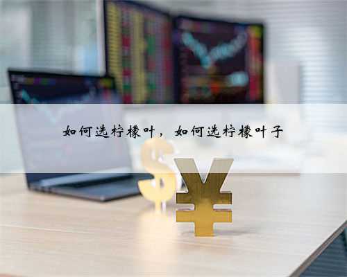 如何选柠檬叶，如何选柠檬叶子