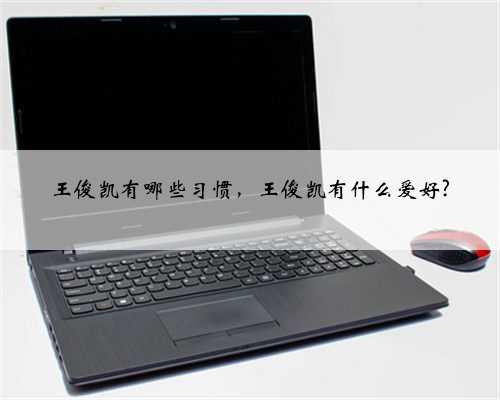 王俊凯有哪些习惯，王俊凯有什么爱好?