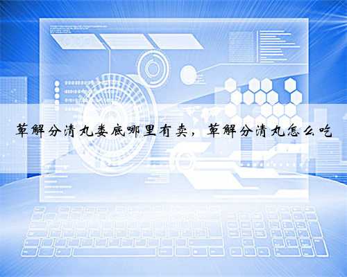 萆解分清丸娄底哪里有卖，萆解分清丸怎么吃