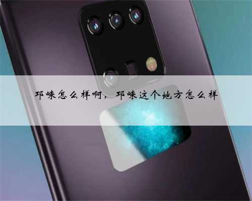 邛崃怎么样啊，邛崃这个地方怎么样