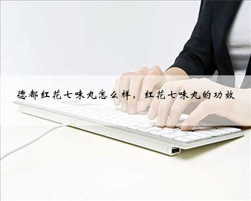 德都红花七味丸怎么样，红花七味丸的功效