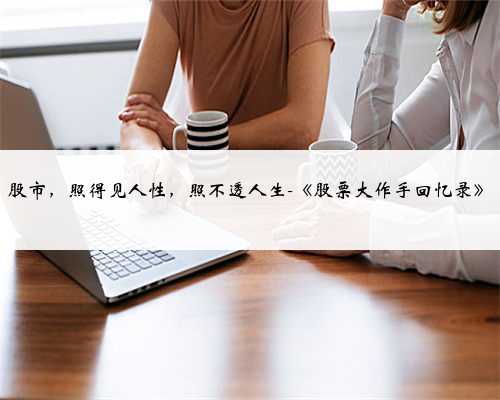 股市，照得见人性，照不透人生-《股票大作手回忆录》