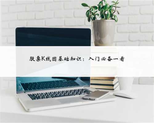 股票K线图基础知识:入门必备一看